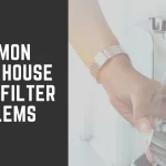 Common Whole House Water Filter Problems
