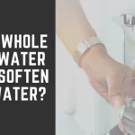 Does a Whole House Water Filter Soften Hard Water