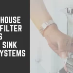 Whole House Water Filter vs Under Sink Filter Systems